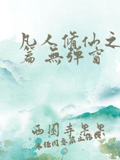 凡人修仙之仙界篇 无弹窗