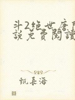 斗2绝世唐门小说免费阅读