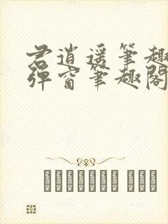 君逍遥笔趣阁无弹窗笔趣阁