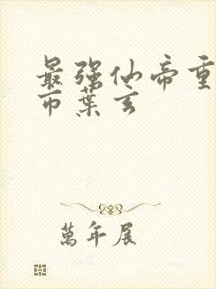 最强仙帝重生都市叶玄