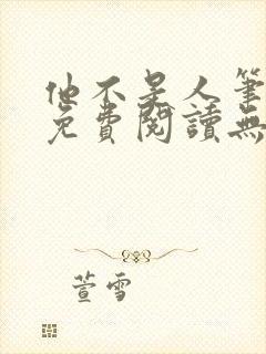 他不是人笔趣阁免费阅读无弹窗