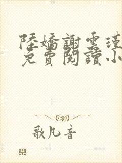 陆娇谢云瑾全文免费阅读小说