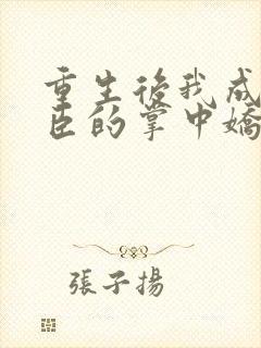 重生后我成了权臣的掌中娇全本免费