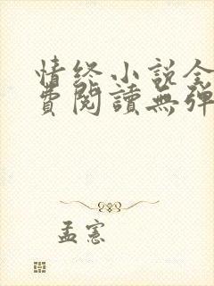 情终小说全文免费阅读无弹窗