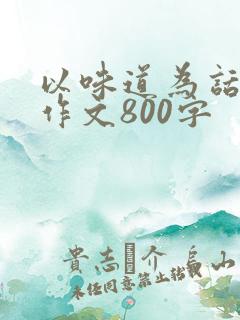 以味道为话题的作文800字