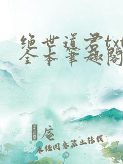 绝世道君txt全本笔趣阁