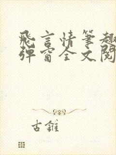 飞言情笔趣阁无弹窗全文阅读