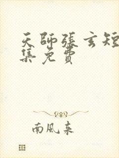 天师张玄短剧全集免费