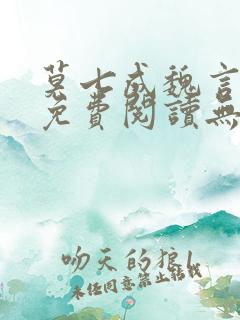 莫七成魏言全文免费阅读无弹窗笔趣