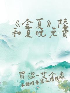 《含夏》陆予哲和夏晚免费阅读
