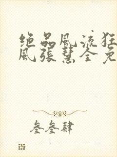 绝品风流狂医林风张慧全免费的小说