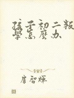 孩子初二叛逆厌学怎么办