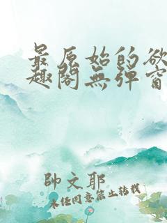 最原始的欲望笔趣阁无弹窗免费阅读