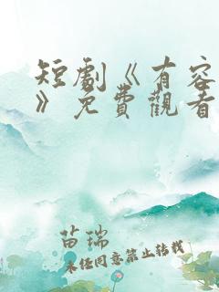 短剧《有容乃大》免费观看