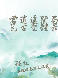 君逍遥开局签到荒古圣体最新