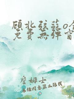 顾北弦苏o全文免费无弹窗阅读