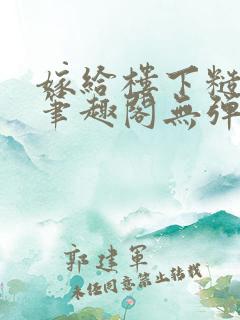 嫁给楼下糙汉后笔趣阁无弹窗