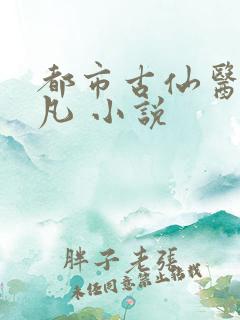 都市古仙医叶不凡 小说