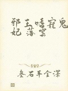 邪王嗜宠鬼医狂妃 落云