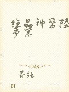 绝品神医陆逸李梦寒
