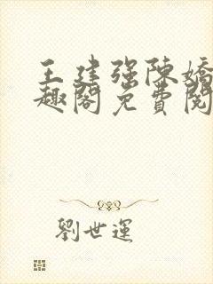 王建强陈娇娇笔趣阁免费阅读无弹窗
