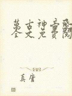 万古神帝飞天鱼全文免费阅读免费