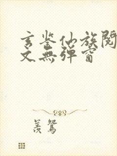 玄鉴仙族阅读全文无弹窗
