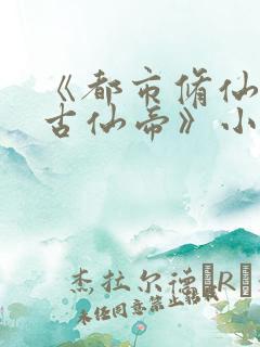 《都市修仙之万古仙帝》小说