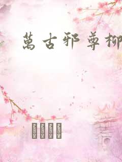 万古邪尊柳无邪