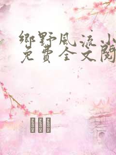 乡野风流小神医免费全文阅读