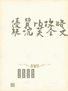 优质rb攻略系统沉芙全文免费阅读在