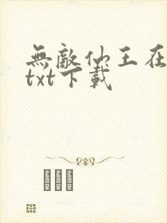 无敌仙王在都市txt下载
