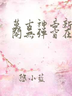 万古神帝新笔趣阁无弹窗在线阅读