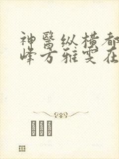 神医纵横都市江峰方雅雯在线阅读