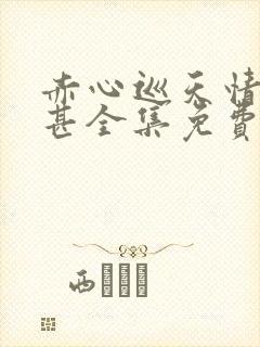 赤心巡天情何以甚全集免费阅读