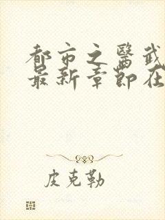 都市之医武阎王最新章节在线阅读