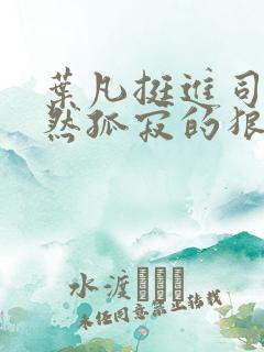 叶凡挺进司空嫣然孤寂的狼