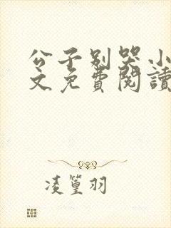 公子别哭小说全文免费阅读无弹窗