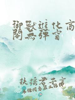 御兽进化商笔趣阁无弹窗