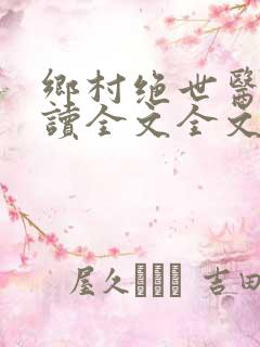 乡村绝世医神阅读全文全文