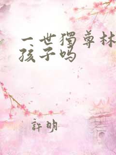 一世独尊林云有孩子吗