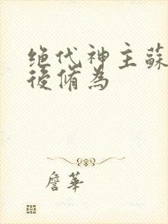 绝代神主苏莫最后修为