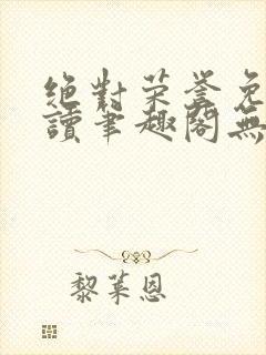 绝对荣誉免费阅读笔趣阁无弹窗
