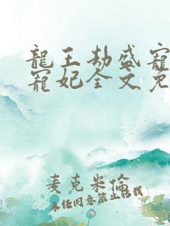 龙王劫盛宠逆天宠妃全文免费阅读