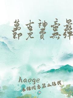 万古神帝最新章节免费无弹窗全文