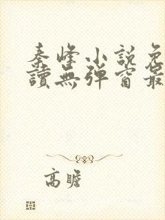 秦峰小说免费阅读无弹窗最新章节