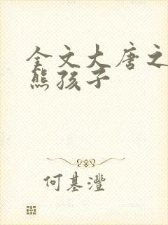 全文大唐之神级熊孩子