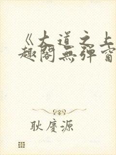 《大道之上》笔趣阁无弹窗