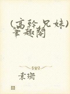 (高干,兄妹)笔趣阁