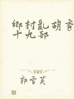 乡村乱胡秀英全十九部